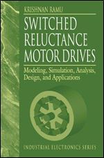 Switched Reluctance Motor Drives: Modeling, Simulation, Analysis, Design, and Applications