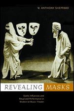 Revealing Masks: Exotic Influences and Ritualized Performance in Modernist Music Theater (California Studies in Twentieth Centu