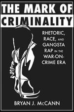 The Mark of Criminality: Rhetoric, Race, and Gangsta Rap in the War-on-Crime Era (Albma Rhetoric Cult & Soc Crit)