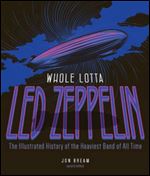 Whole Lotta Led Zeppelin: The Illustrated History of the Heaviest Band of All Time (2nd Revised edition)