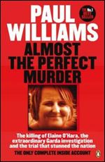 Almost the Perfect Murder: The Killing of Elaine OHara, the Extraordinary Garda Investigation and the Trial That Stunned the Nation: The Only Complete Inside Account
