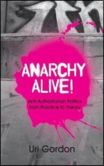 Anarchy Alive!: Anti-Authoritarian Politics from Practice to Theory