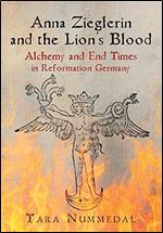 Anna Zieglerin and the Lion's Blood: Alchemy and End Times in Reformation Germany (Haney Foundation Series)