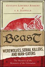 Beast: Werewolves, Serial Killers, and Man-Eaters: The Mystery of the Monsters of the G vaudan