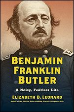 Benjamin Franklin Butler: A Noisy, Fearless Life (Civil War America)