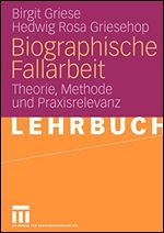 Biographische Fallarbeit: Theorie, Methode und Praxisrelevanz [German]