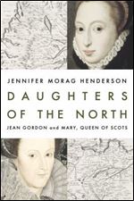 Daughters of the North: Jean Gordon and Mary, Queen of Scots