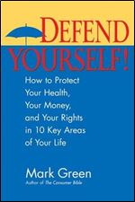 Defend Yourself!: How to Protect Your Health, Your Money, And Your Rights in 10 Key Areas of Your Life