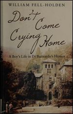 Don't Come Crying Home: A Boy's Life in Dr Barnardo's Homes