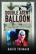 Double Agent Balloon: Dickie Metcalfe's Espionage Career for MI5 and the Nazis