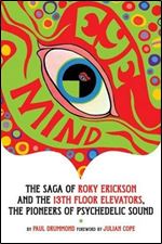 Eye Mind: The Saga of Roky Erickson and the 13th Floor Elevators, The Pioneers of Psychedelic Sound