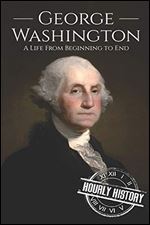 George Washington: A Life from Beginning to End (Biographies of US Presidents)