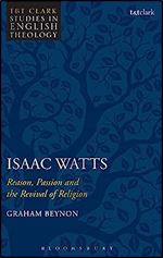 Isaac Watts: Reason, Passion and the Revival of Religion (T&T Clark Studies in English Theology)