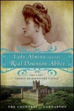 Lady Almina and the Real Downton Abbey: The Lost Legacy of Highclere Castle