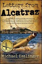 Letters from Alcatraz: A Collection of Letters, Interviews, and Views from James 'Whitey' Bulger, Al Capone, Mickey Cohen, Machine Gun Kelly, and Prison Officials both in and outside of Alcatraz.