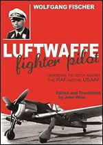 Luftwaffe Fighter Pilot: Defending the Reich Against the RAF and USAAF