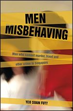 Men Misbehaving: Men who commit murder, fraud and other crimes in Singapore