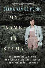 My Name Is Selma: The Remarkable Memoir of a Jewish Resistance Fighter and Ravensbr ck Survivor