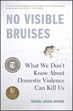 No Visible Bruises: What We Dont Know About Domestic Violence Can Kill Us