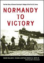 Normandy to Victory: The War Diary of General Courtney H. Hodges and the First U.S. Army (American Warrior Series)
