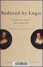 Seduced by Logic: Emilie Du Chatelet, Mary Somerville and the Newtonian Revolution