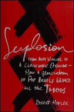 Sexplosion: From Andy Warhol to A Clockwork Orange How a Generation of Pop Rebels Broke All the Taboos