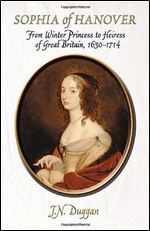 Sophia of Hanover: From Winter Princess to Heiress of Great Britain, 1630 1714