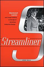 Streamliner : Raymond Loewy and Image-Making in the Age of American Industrial Design