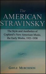 The American Stravinsky: The Style and Aesthetics of Copland's New American Music, the Early Works, 1921-1938