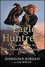 The Eagle Huntress: The True Story of the Girl Who Soared Beyond Expectations