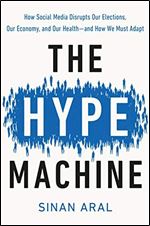 The Hype Machine: How Social Media Disrupts Our Elections, Our Economy, and Our Health and How We Must Adapt