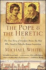The Pope and the Heretic: The True Story of Giordano Bruno, the Man Who Dared to Defy the Roman Inquisition