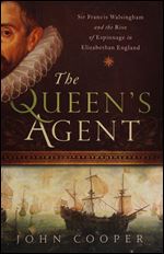 The Queen's Agent: Sir Francis Walsingham and the Rise of Espionage in Elizabethan England