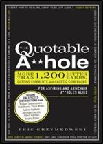 The Quotable A hole: More than 1,200 Bitter Barbs, Cutting Comments, and Caustic Comebacks for Aspiring and Armchair A**holes Alike