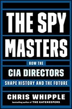 The Spymasters: How the CIA Directors Shape History and the Future