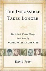 The impossible takes longer : the 1,000 wisest things ever said by Nobel Prize laureates