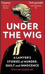 Under the Wig: A Lawyers Stories of Murder, Guilt and Innocence