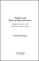 Violence and Post-war Reconstruction: Managing Insecurity in the Aftermath of Peace Accords (International Library of Postwar R