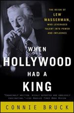 When Hollywood Had a King: The Reign of Lew Wasserman, Who Leveraged Talent into Power and Influence