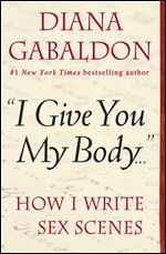 'I Give You My Body . . .': How I Write Sex Scenes (Kindle Single)