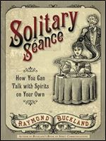 Solitary Seance: How You Can Talk with Spirits on Your Own