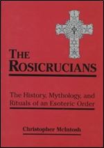 The Rosicrucians: The History, Mythology, and Rituals of an Esoteric Order