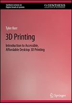 3D Printing: Introduction to Accessible, Affordable Desktop 3D Printing (Synthesis Lectures on Digital Circuits & Systems)