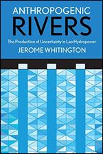 Anthropogenic Rivers: The Production of Uncertainty in Lao Hydropower (Expertise: Cultures and Technologies of Knowledge)
