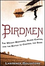 Birdmen: The Wright Brothers, Glenn Curtiss, and the Battle to Control the Skies