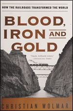 Blood, Iron, and Gold: How the Railroads Transformed the World