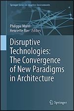 Disruptive Technologies: The Convergence of New Paradigms in Architecture (Springer Series in Adaptive Environments)