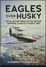 Eagles over Husky: The Allied Air Forces in the Sicilian Campaign, 14 May to 17 August 1943 (Wolverhampton Military Studies)