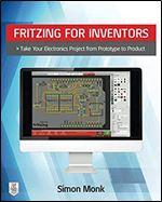 Fritzing for Inventors: Take Your Electronics Project from Prototype to Product