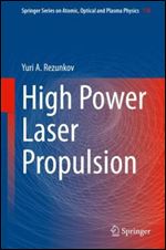 High Power Laser Propulsion (Springer Series on Atomic, Optical, and Plasma Physics, 116)